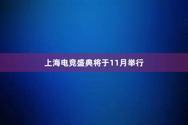 上海电竞盛典将于11月举行