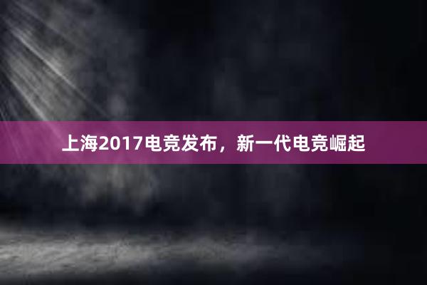 上海2017电竞发布，新一代电竞崛起