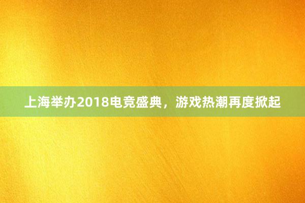 上海举办2018电竞盛典，游戏热潮再度掀起