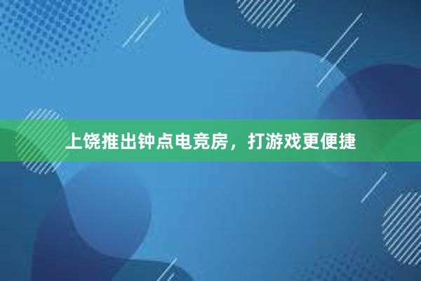 上饶推出钟点电竞房，打游戏更便捷