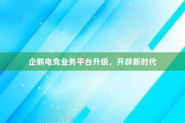 企鹅电竞业务平台升级，开辟新时代