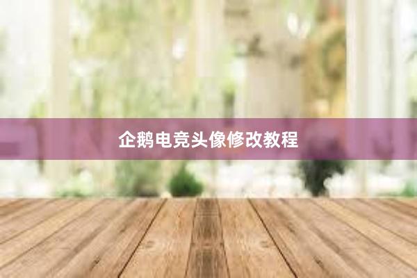 企鹅电竞头像修改教程