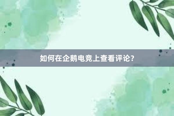 如何在企鹅电竞上查看评论？