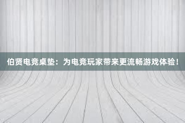 伯贤电竞桌垫：为电竞玩家带来更流畅游戏体验！