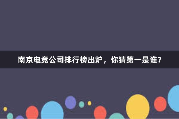 南京电竞公司排行榜出炉，你猜第一是谁？