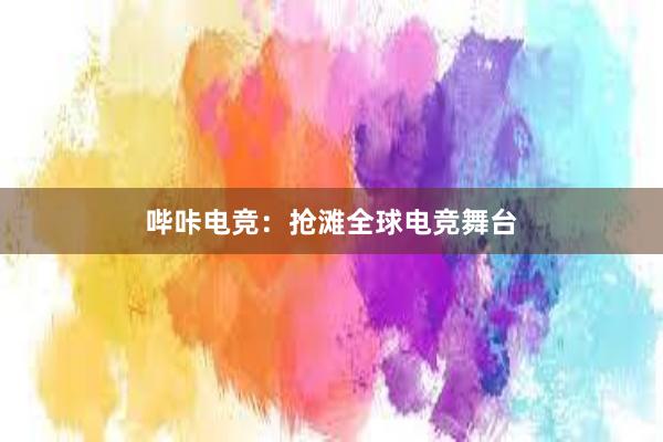 哔咔电竞：抢滩全球电竞舞台