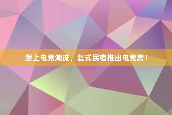 跟上电竞潮流，复式民宿推出电竞房！