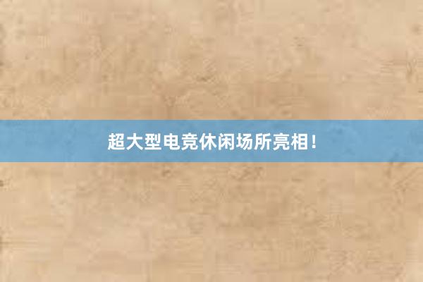 超大型电竞休闲场所亮相！