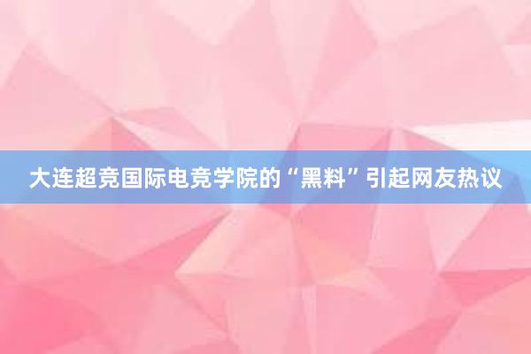 大连超竞国际电竞学院的“黑料”引起网友热议