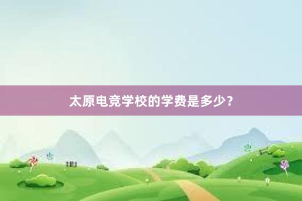 太原电竞学校的学费是多少？