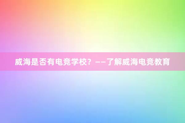 威海是否有电竞学校？——了解威海电竞教育