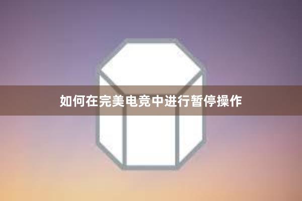 如何在完美电竞中进行暂停操作