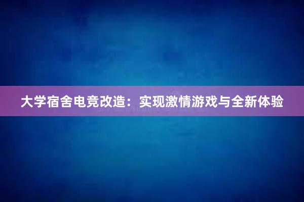 大学宿舍电竞改造：实现激情游戏与全新体验