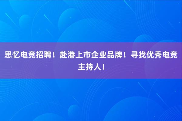 思忆电竞招聘！赴港上市企业品牌！寻找优秀电竞主持人！