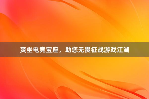 爽坐电竞宝座，助您无畏征战游戏江湖