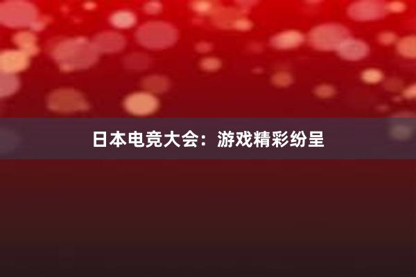 日本电竞大会：游戏精彩纷呈