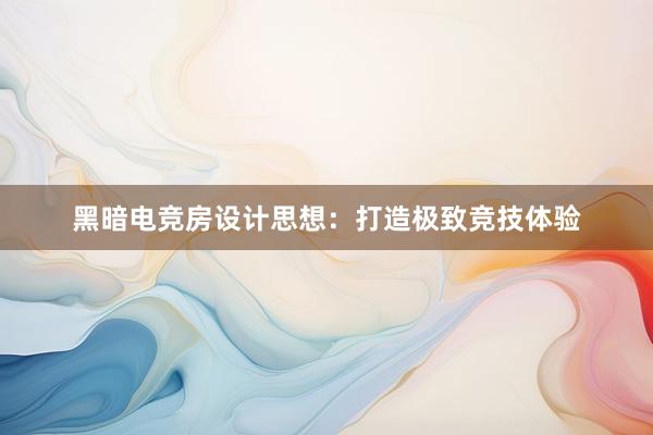 黑暗电竞房设计思想：打造极致竞技体验