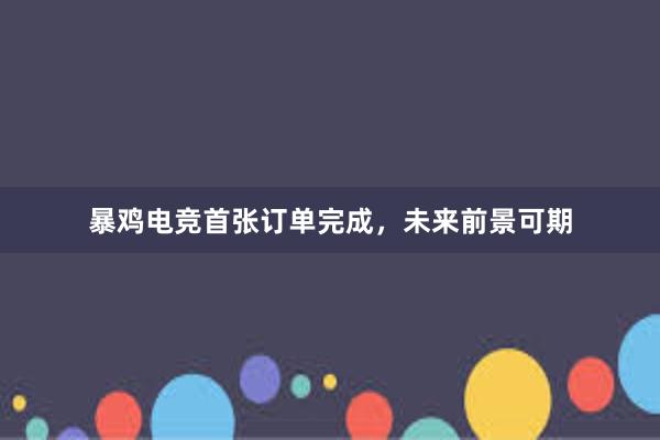 暴鸡电竞首张订单完成，未来前景可期