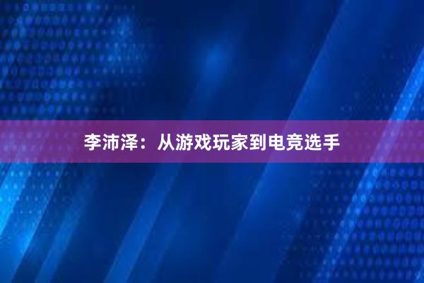 李沛泽：从游戏玩家到电竞选手