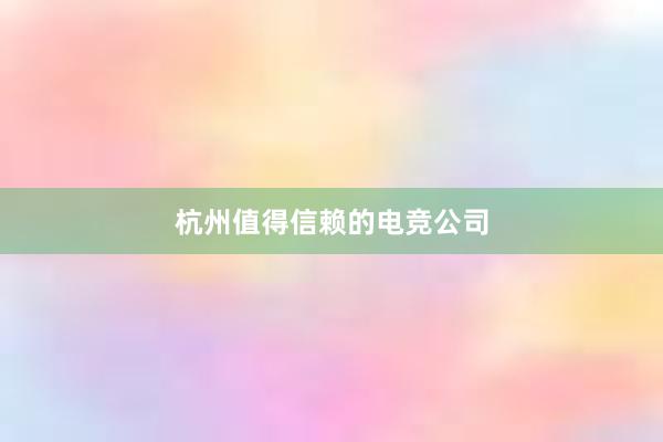 杭州值得信赖的电竞公司