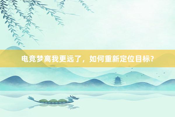 电竞梦离我更远了，如何重新定位目标？