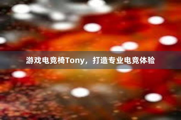 游戏电竞椅Tony，打造专业电竞体验