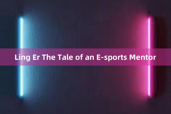 Ling Er The Tale of an E-sports Mentor