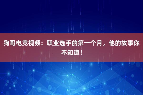 狗哥电竞视频：职业选手的第一个月，他的故事你不知道！