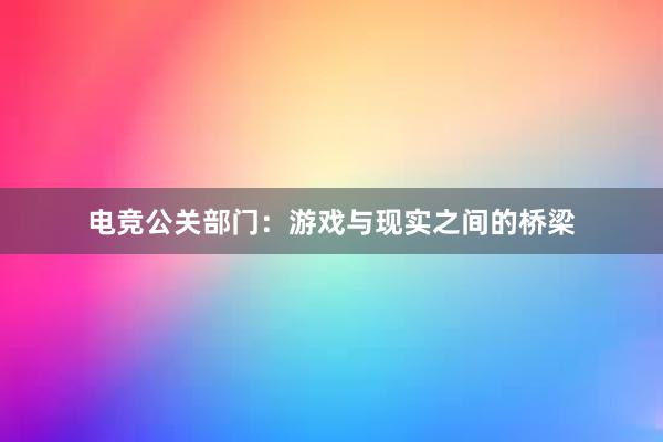 电竞公关部门：游戏与现实之间的桥梁