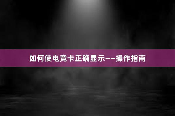 如何使电竞卡正确显示——操作指南