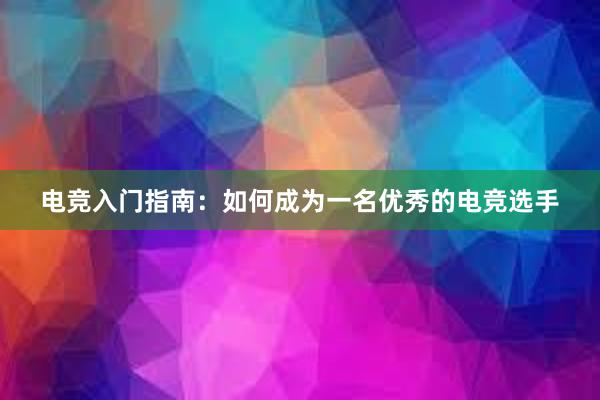 电竞入门指南：如何成为一名优秀的电竞选手