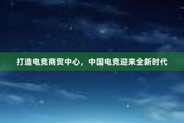 打造电竞商贸中心，中国电竞迎来全新时代