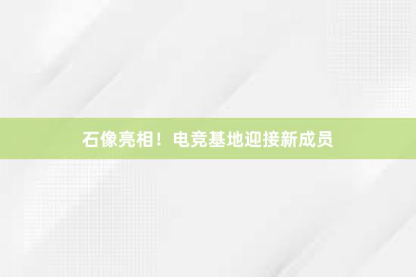 石像亮相！电竞基地迎接新成员