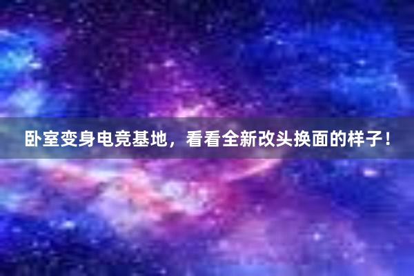 卧室变身电竞基地，看看全新改头换面的样子！