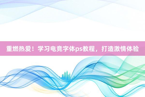 重燃热爱！学习电竞字体ps教程，打造激情体验