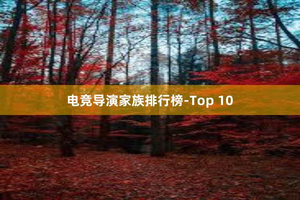 电竞导演家族排行榜-Top 10