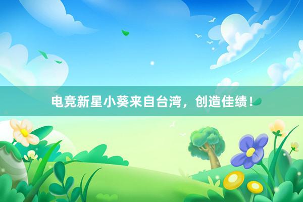 电竞新星小葵来自台湾，创造佳绩！