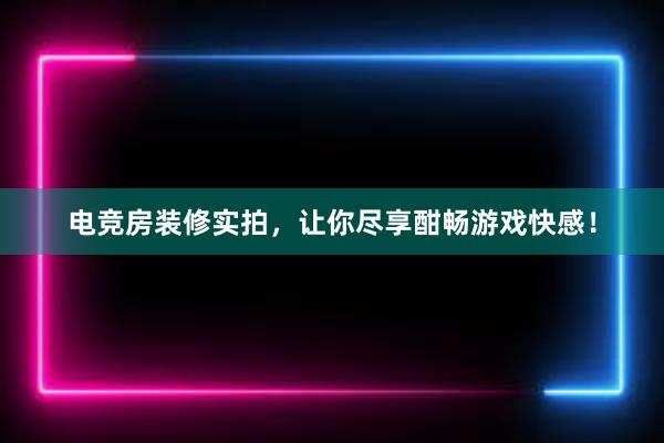 电竞房装修实拍，让你尽享酣畅游戏快感！