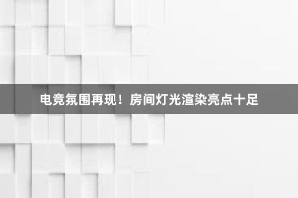 电竞氛围再现！房间灯光渲染亮点十足