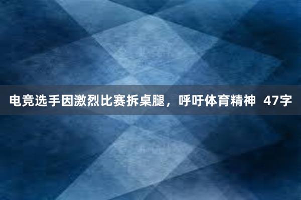 电竞选手因激烈比赛拆桌腿，呼吁体育精神  47字