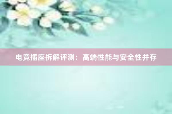 电竞插座拆解评测：高端性能与安全性并存