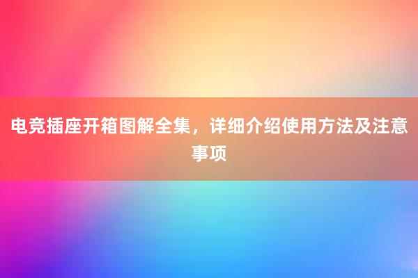 电竞插座开箱图解全集，详细介绍使用方法及注意事项