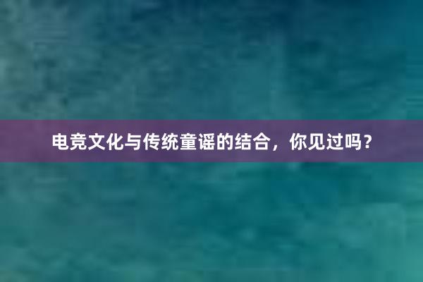 电竞文化与传统童谣的结合，你见过吗？