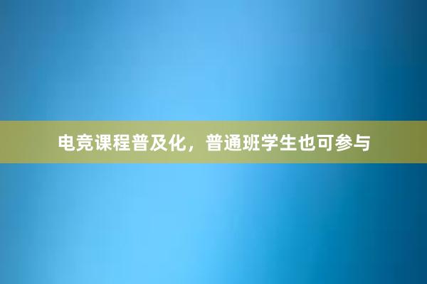 电竞课程普及化，普通班学生也可参与