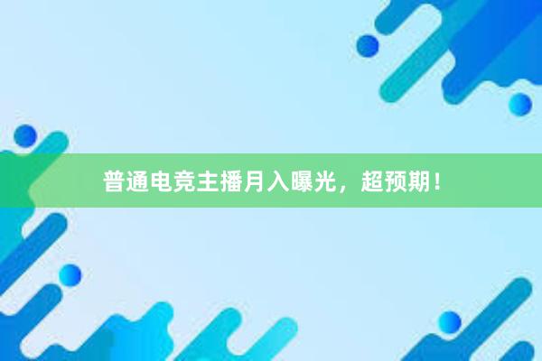 普通电竞主播月入曝光，超预期！