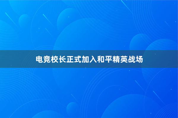 电竞校长正式加入和平精英战场