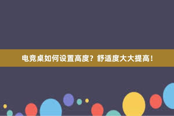 电竞桌如何设置高度？舒适度大大提高！