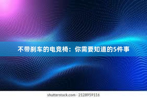 不带刹车的电竞椅：你需要知道的5件事