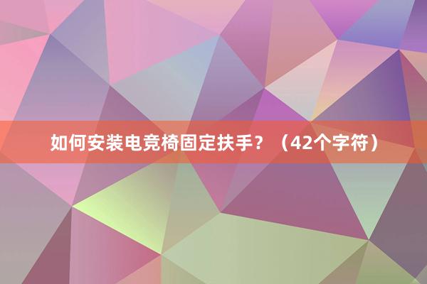 如何安装电竞椅固定扶手？（42个字符）