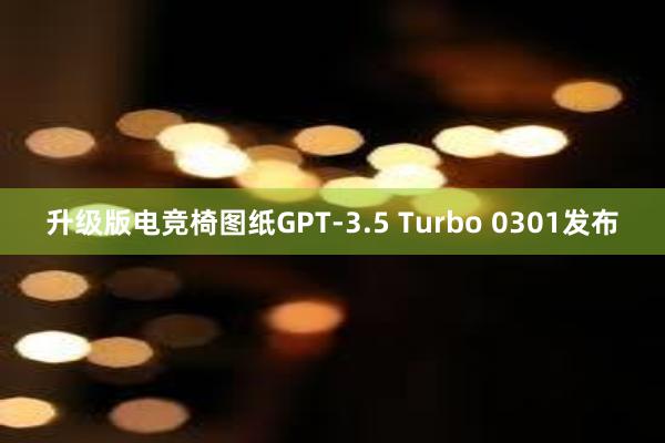 升级版电竞椅图纸GPT-3.5 Turbo 0301发布